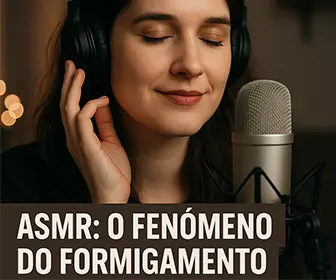 ASMR: O Fenômeno do Formigamento Cerebral
